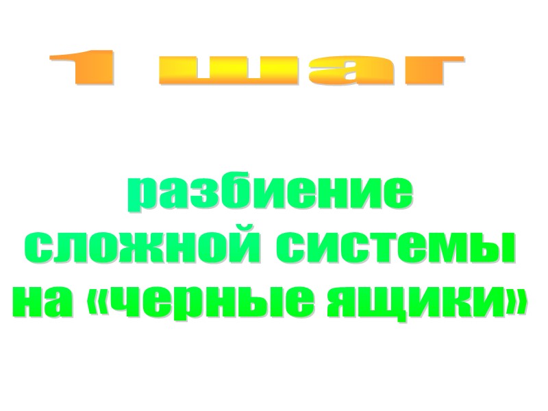 1 шаг разбиение  сложной системы  на «черные ящики»